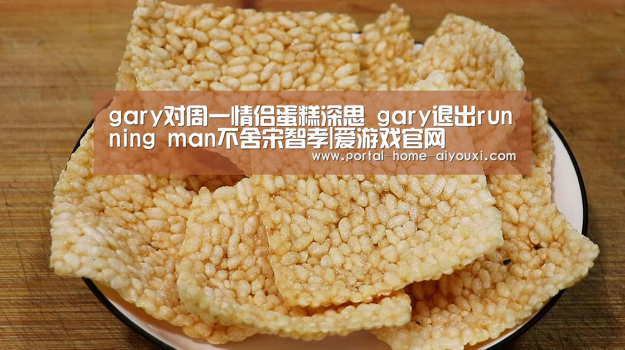 gary对周一情侣蛋糕深思 gary退出running man不舍宋智孝|爱游戏官网(图3) APP入口
