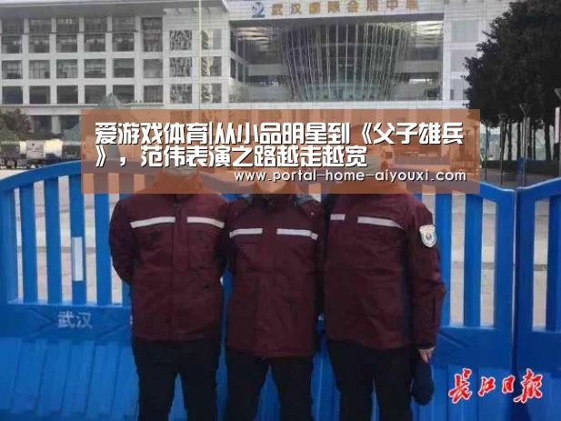 爱游戏体育|从小品明星到《父子雄兵》,范伟表演之路越走越宽(图2) 爱游戏体育