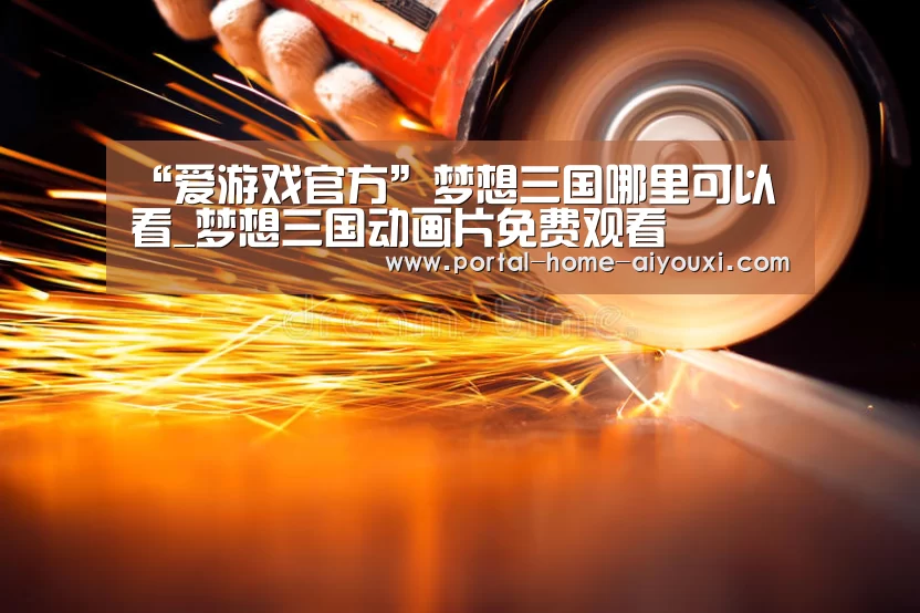 “爱游戏官方”梦想三国哪里可以看_梦想三国动画片免费观看(图2) APP入口