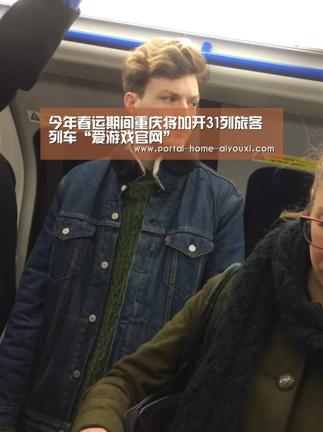 今年春运期间重庆将加开31列旅客列车“爱游戏官网”(图3) 爱游戏官方
