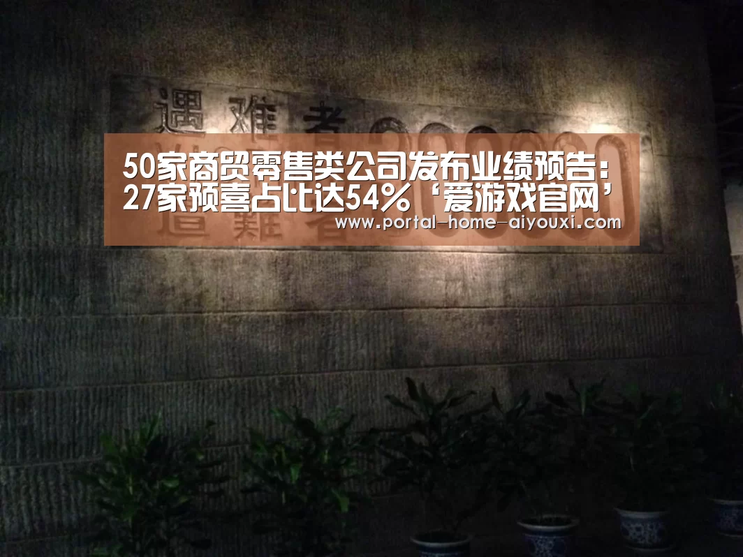 50家商贸零售类公司发布业绩预告:27家预喜占比达54%‘爱游戏官网’(图2) 爱游戏体育