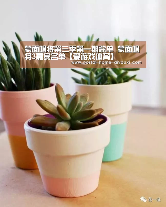 蒙面唱将第三季第一期歌单 蒙面唱将3嘉宾名单【爱游戏体育】(图1) 爱游戏官网