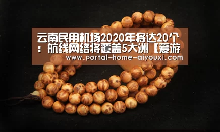云南民用机场2020年将达20个:航线网络将覆盖5大洲【爱游戏体育】(图1) 爱游戏体育