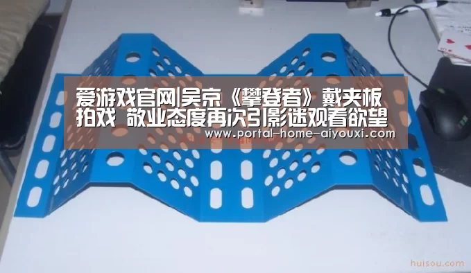 爱游戏官网|吴京《攀登者》戴夹板拍戏 敬业态度再次引影迷观看欲望(图1) 爱游戏官方