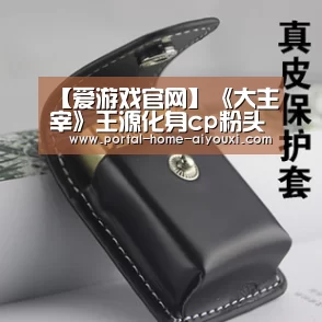 【爱游戏官网】《大主宰》王源化身cp粉头,牧尘变《大主宰》红娘担当(图3) APP入口