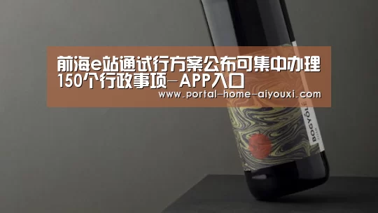 前海e站通试行方案公布可集中办理150个行政事项-APP入口(图1) 爱游戏官网