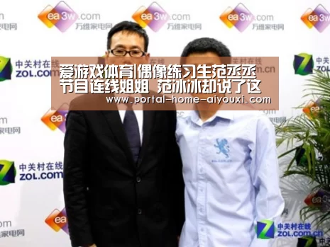 爱游戏体育|偶像练习生范丞丞节目连线姐姐 范冰冰却说了这么一句话(图3) 爱游戏体育