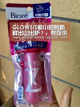 GLOWSIS家小奶瓶新鲜出山出炉?,熬夜水抗氧化一把好手!“爱游戏体育”(图1) 爱游戏官网